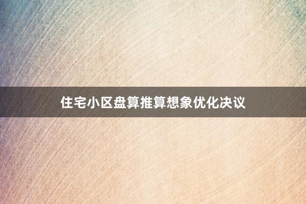 住宅小区盘算推算想象优化决议
