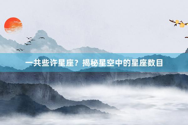 一共些许星座？揭秘星空中的星座数目