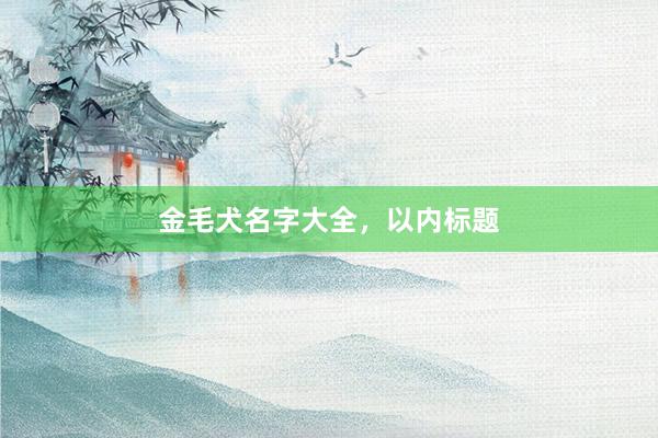 金毛犬名字大全，以内标题